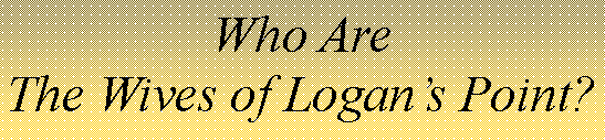 Text Box: Who AreThe Wives of Logans Point?